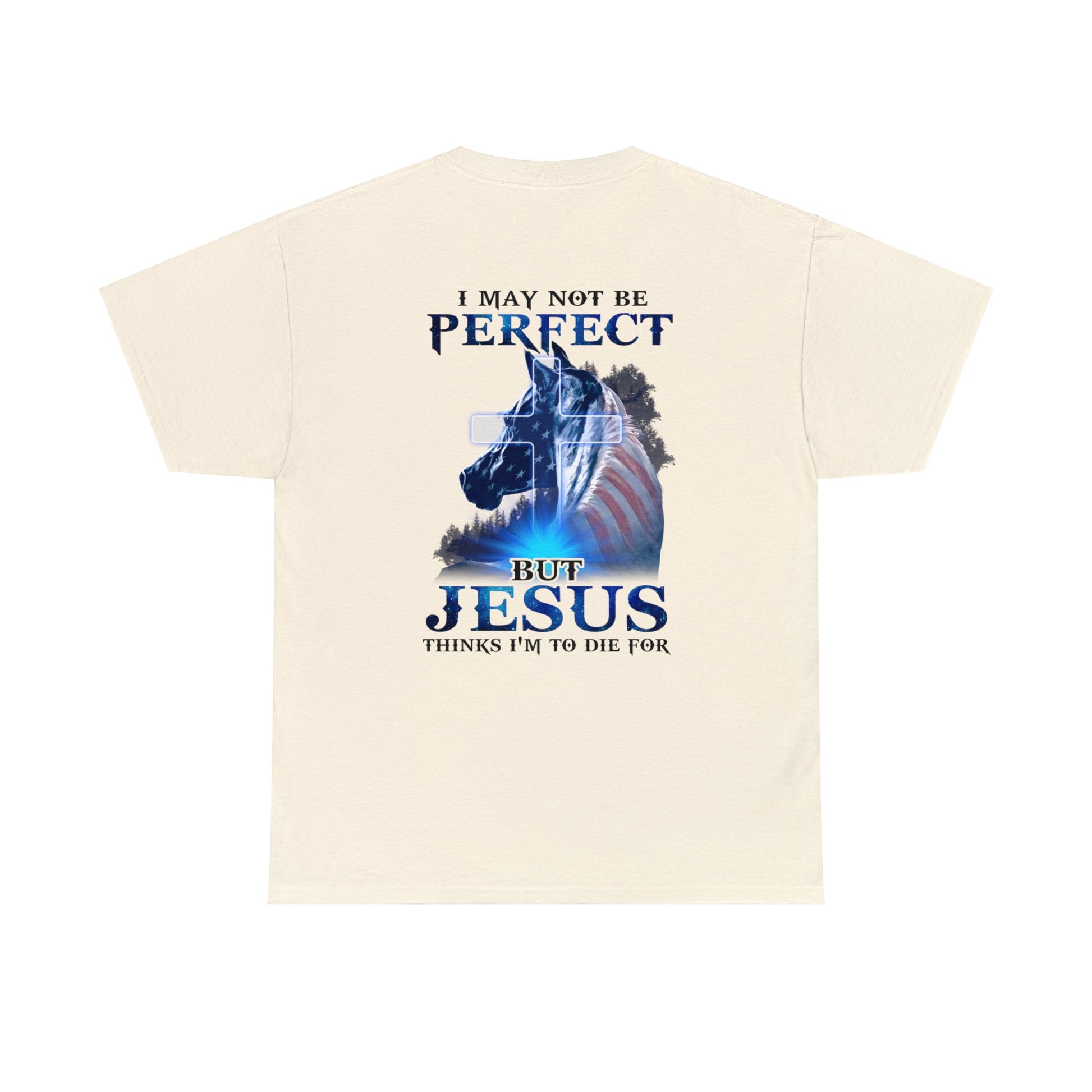 Natural color t-shirt with a horse graphic with an American Flag mane and overlaid with a cross and the words "I may not be perfect" above and "but Jesus Thinks I'm to Die For" on the bottom.  This graphic is printed on the back and the front is plain, no graphic.