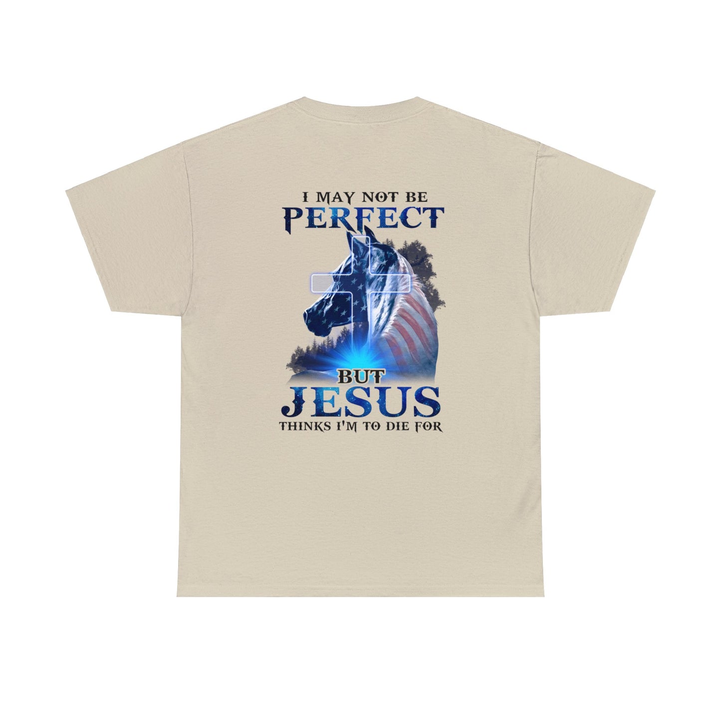 Sand color t-shirt with a horse graphic with an American Flag mane and overlaid with a cross and the words "I may not be perfect" above and "but Jesus Thinks I'm to Die For" on the bottom.  This graphic is printed on the back and the front is plain, no graphic.