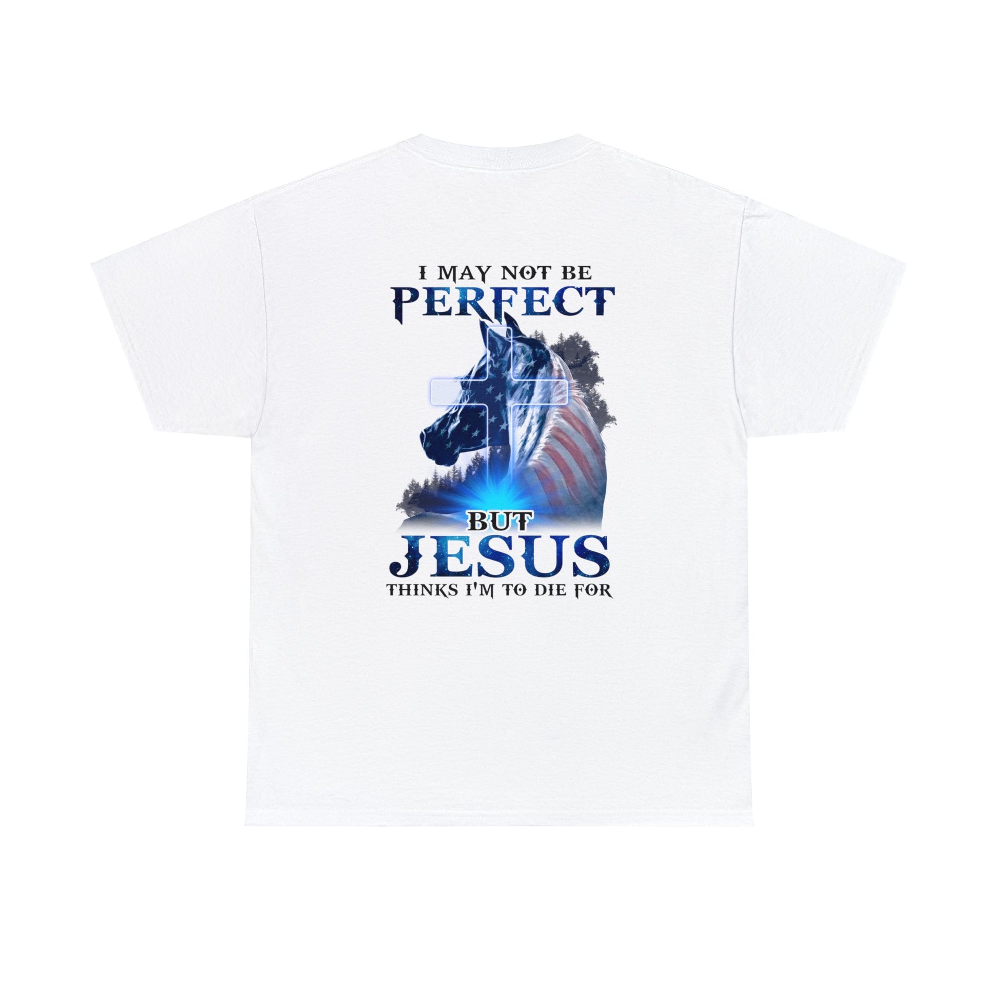 White color t-shirt with a horse graphic with an American Flag mane and overlaid with a cross and the words "I may not be perfect" above and "but Jesus Thinks I'm to Die For" on the bottom.  This graphic is printed on the back and the front is plain, no graphic.